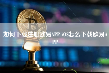 如何下载注册欧易APP iOS怎么下载欧易APP