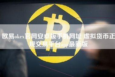 欧易okex官网安卓版手机网址 虚拟货币正规交易平台app最新版