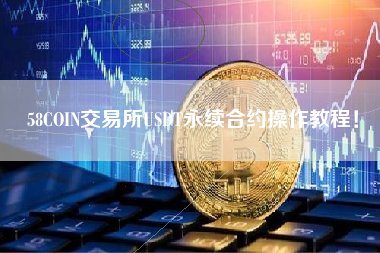 58COIN交易所USDT永续合约操作教程！