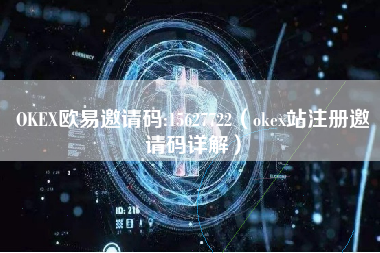 OKEX欧易邀请码:15627722（okex站注册邀请码详解）