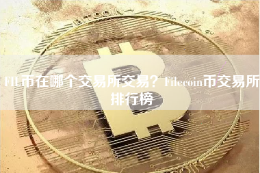 FIL币在哪个交易所交易？Filecoin币交易所排行榜