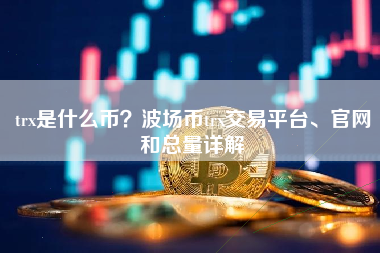 trx是什么币？波场币trx交易平台、官网和总量详解