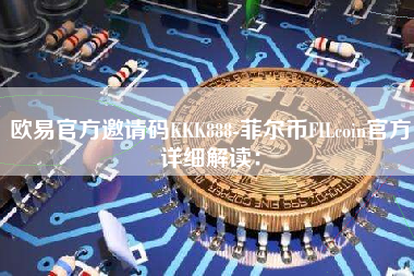 欧易官方邀请码KKK888-菲尔币FILcoin官方详细解读：