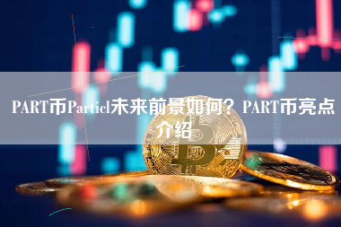 PART币Particl未来前景如何？PART币亮点介绍