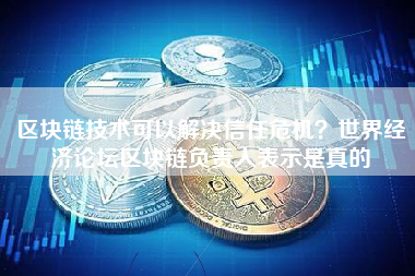 区块链技术可以解决信任危机？世界经济论坛区块链负责人表示是真的