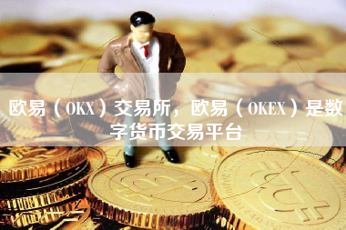 欧易（OKX）交易所，欧易（OKEX）是数字货币交易平台