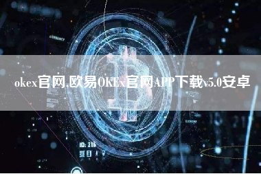 okex官网,欧易OKEx官网APP下载v5.0安卓