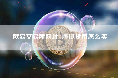 欧易交易所网址|虚拟货币怎么买