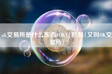 ok交易所是什么东西?OKX|欧易{又叫OK交易所}