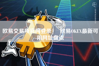 欧易交易所官网登录| 欧易OKEX最新可用网址盘点