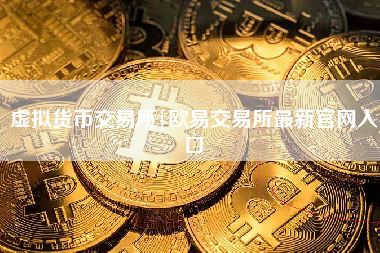 虚拟货币交易所|欧易交易所最新官网入口