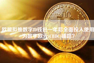 欧盟拟推数字ID钱包一年后全面投入使用 为数字欧元(CBDC)铺路？