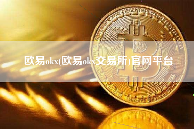 欧易okx(欧易okx交易所)官网平台