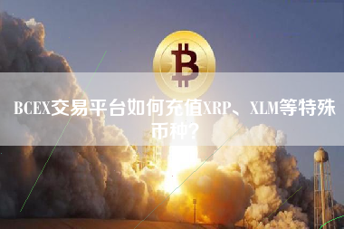 BCEX交易平台如何充值XRP、XLM等特殊币种？