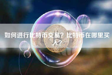 如何进行比特币交易？比特币在哪里买入？