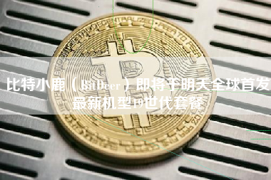 比特小鹿（BitDeer）即将于明天全球首发最新机型19世代套餐