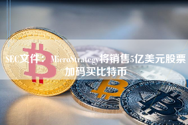 SEC文件：MicroStrategy将销售5亿美元股票加码买比特币