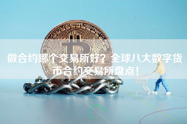 做合约哪个交易所好？全球八大数字货币合约交易所盘点！