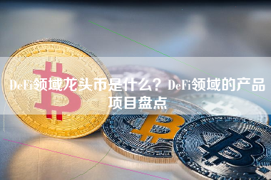 DeFi领域龙头币是什么？DeFi领域的产品项目盘点