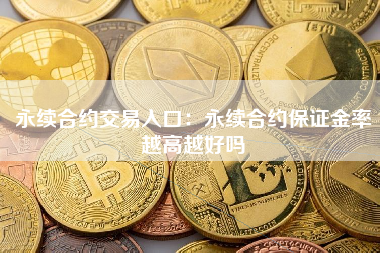 永续合约交易入口：永续合约保证金率越高越好吗