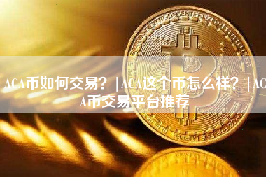 ACA币如何交易？|ACA这个币怎么样？|ACA币交易平台推荐