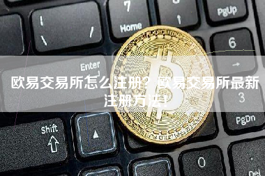 欧易交易所怎么注册？欧易交易所最新注册方法！