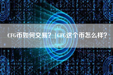 CFG币如何交易？|CFG这个币怎么样？