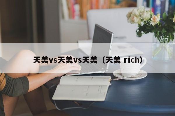 天美vs天美vs天美（天美 rich）